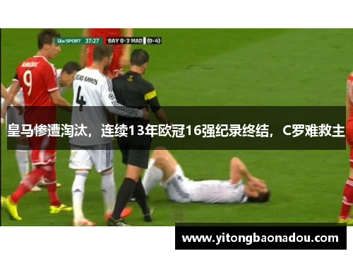 皇马惨遭淘汰，连续13年欧冠16强纪录终结，C罗难救主