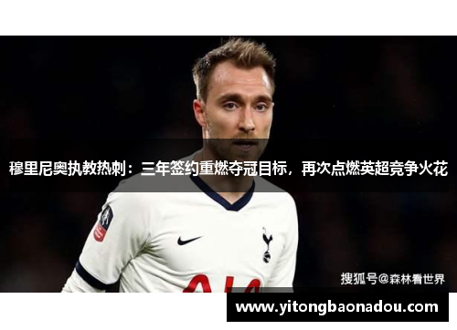 穆里尼奥执教热刺：三年签约重燃夺冠目标，再次点燃英超竞争火花