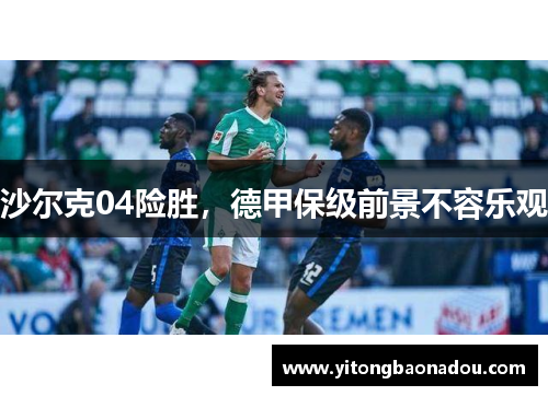 沙尔克04险胜，德甲保级前景不容乐观