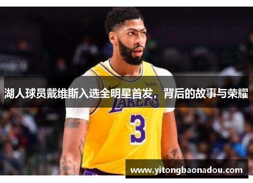 湖人球员戴维斯入选全明星首发，背后的故事与荣耀
