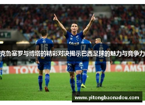 克鲁塞罗与博塔的精彩对决揭示巴西足球的魅力与竞争力