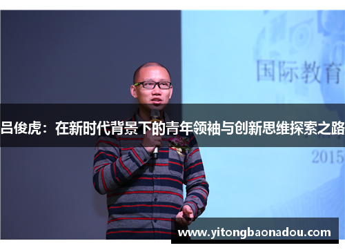 吕俊虎：在新时代背景下的青年领袖与创新思维探索之路