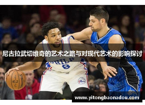 尼古拉武切维奇的艺术之路与对现代艺术的影响探讨