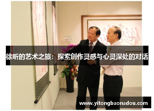 徐昕的艺术之旅：探索创作灵感与心灵深处的对话