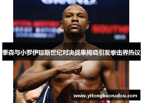 泰森与小罗伊琼斯世纪对决战果揭晓引发拳击界热议