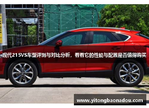 现代215VS车型评测与对比分析，看看它的性能与配置是否值得购买