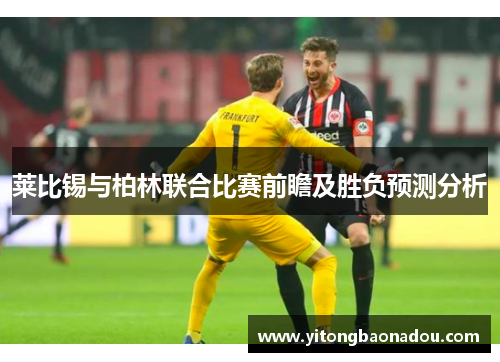 莱比锡与柏林联合比赛前瞻及胜负预测分析