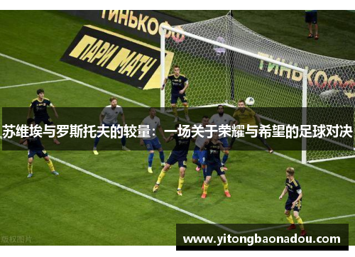 苏维埃与罗斯托夫的较量：一场关于荣耀与希望的足球对决