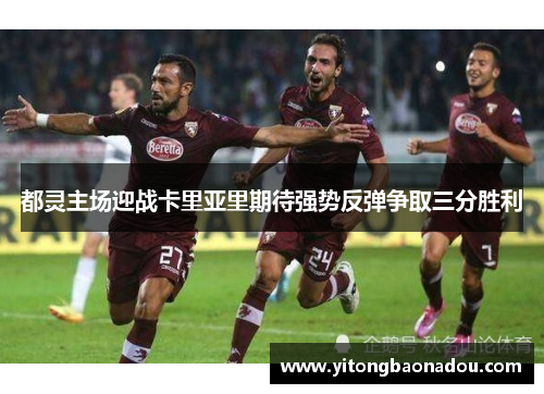 都灵主场迎战卡里亚里期待强势反弹争取三分胜利