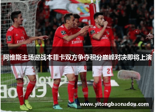 阿维斯主场迎战本菲卡双方争夺积分巅峰对决即将上演