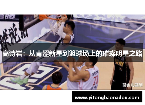 高诗岩：从青涩新星到篮球场上的璀璨明星之路