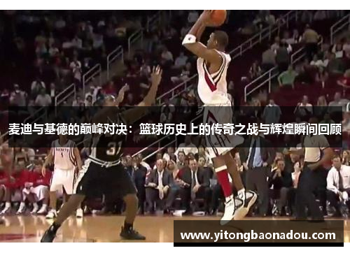 麦迪与基德的巅峰对决：篮球历史上的传奇之战与辉煌瞬间回顾
