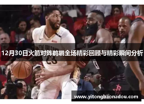 12月30日火箭对阵鹈鹕全场精彩回顾与精彩瞬间分析