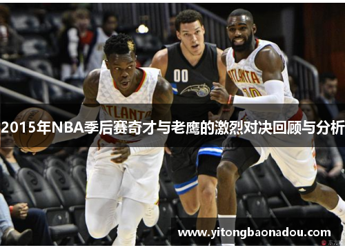 2015年NBA季后赛奇才与老鹰的激烈对决回顾与分析
