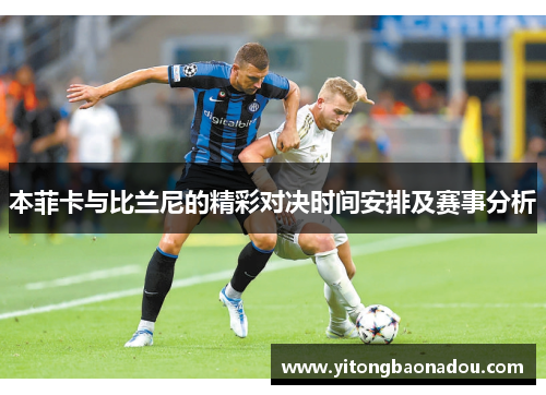 本菲卡与比兰尼的精彩对决时间安排及赛事分析