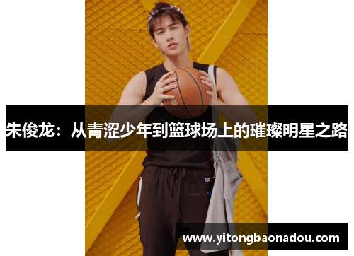 朱俊龙：从青涩少年到篮球场上的璀璨明星之路
