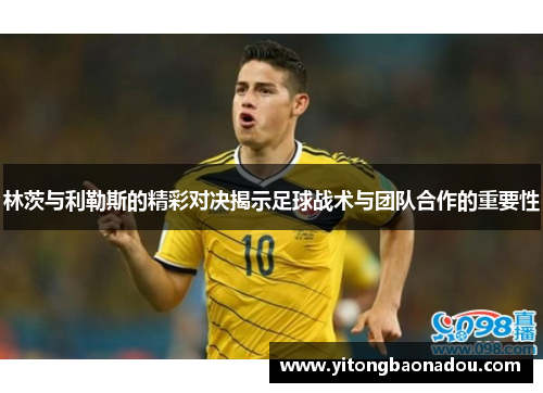 林茨与利勒斯的精彩对决揭示足球战术与团队合作的重要性