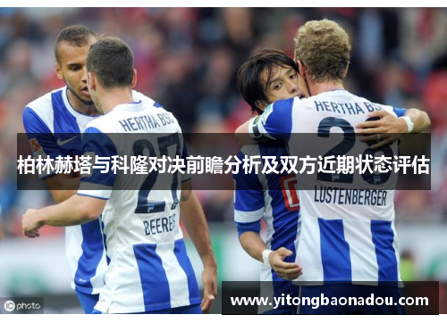 柏林赫塔与科隆对决前瞻分析及双方近期状态评估