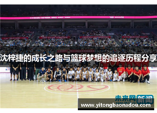 沈梓捷的成长之路与篮球梦想的追逐历程分享