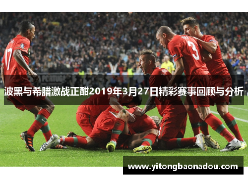 波黑与希腊激战正酣2019年3月27日精彩赛事回顾与分析