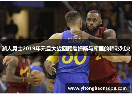 湖人勇士2019年元旦大战回顾詹姆斯与库里的精彩对决