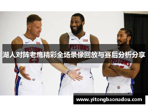 湖人对阵老鹰精彩全场录像回放与赛后分析分享